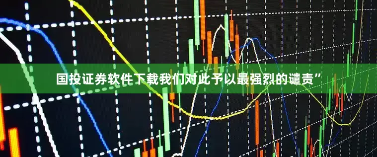 国投证券软件下载我们对此予以最强烈的谴责”