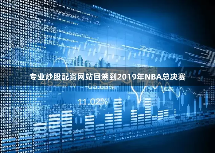 专业炒股配资网站回溯到2019年NBA总决赛