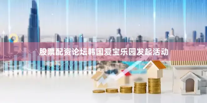 股票配资论坛韩国爱宝乐园发起活动