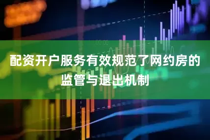 配资开户服务有效规范了网约房的监管与退出机制