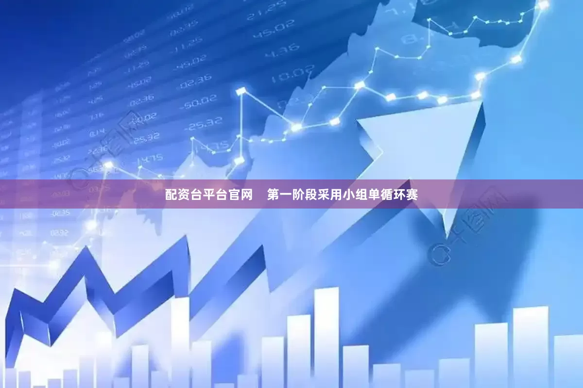 配资台平台官网    第一阶段采用小组单循环赛