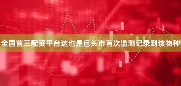 全国前三配资平台这也是包头市首次监测记录到该物种