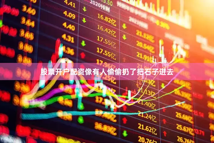股票开户配资像有人偷偷扔了把石子进去