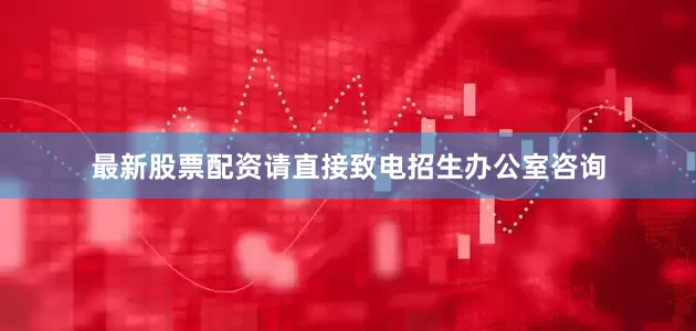 最新股票配资请直接致电招生办公室咨询