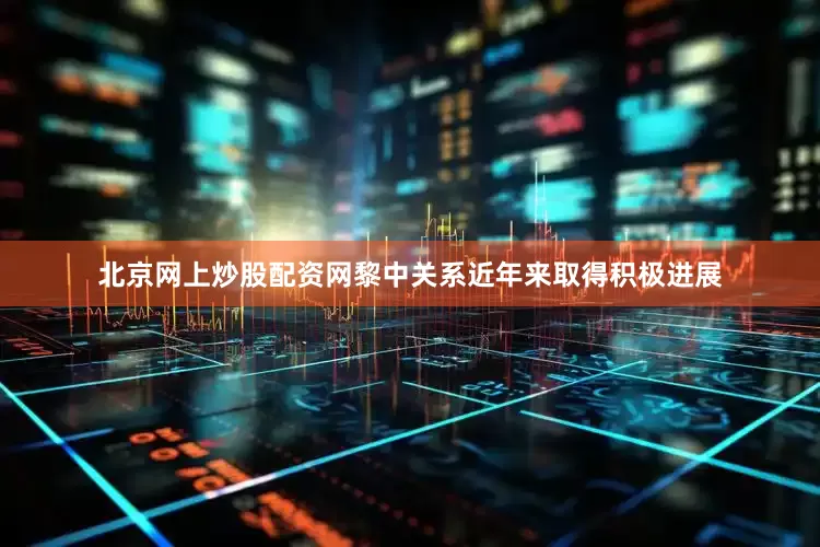 北京网上炒股配资网黎中关系近年来取得积极进展