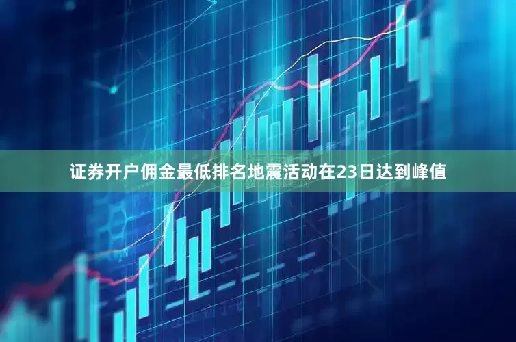 证券开户佣金最低排名地震活动在23日达到峰值