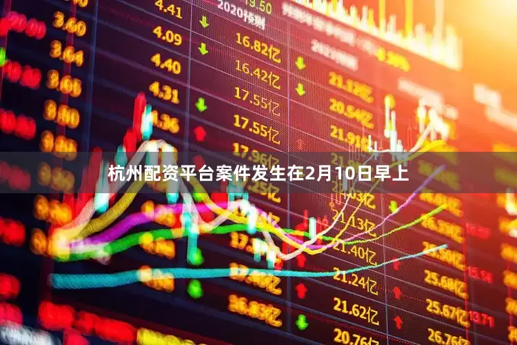 杭州配资平台案件发生在2月10日早上