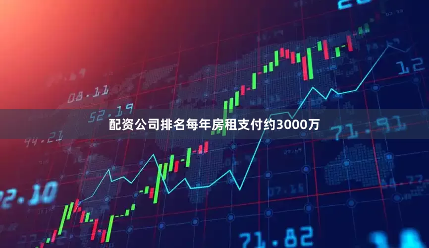 配资公司排名每年房租支付约3000万