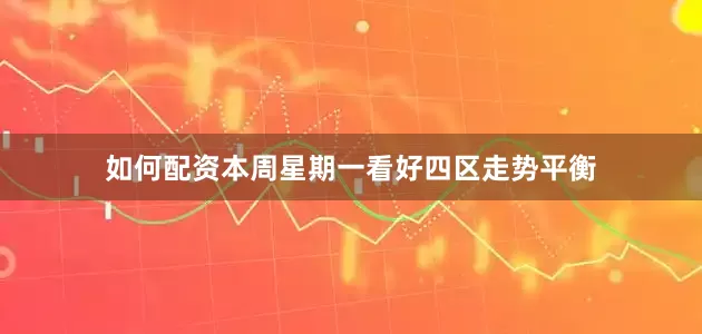 如何配资本周星期一看好四区走势平衡