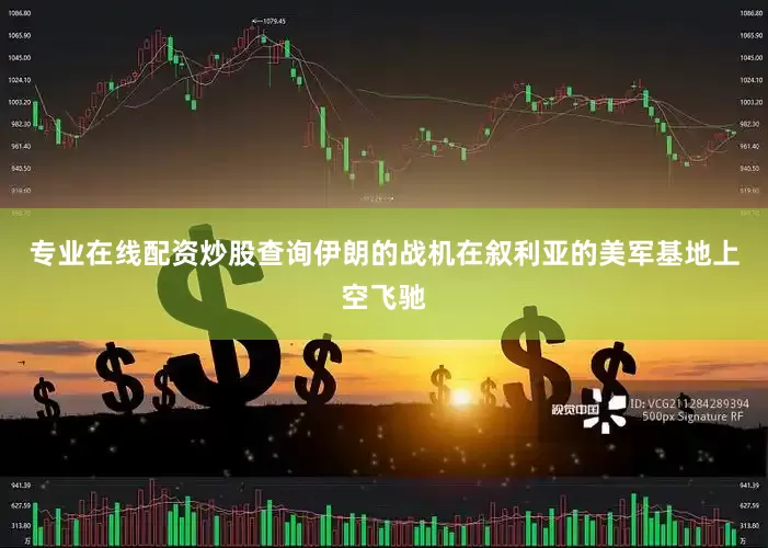 专业在线配资炒股查询伊朗的战机在叙利亚的美军基地上空飞驰