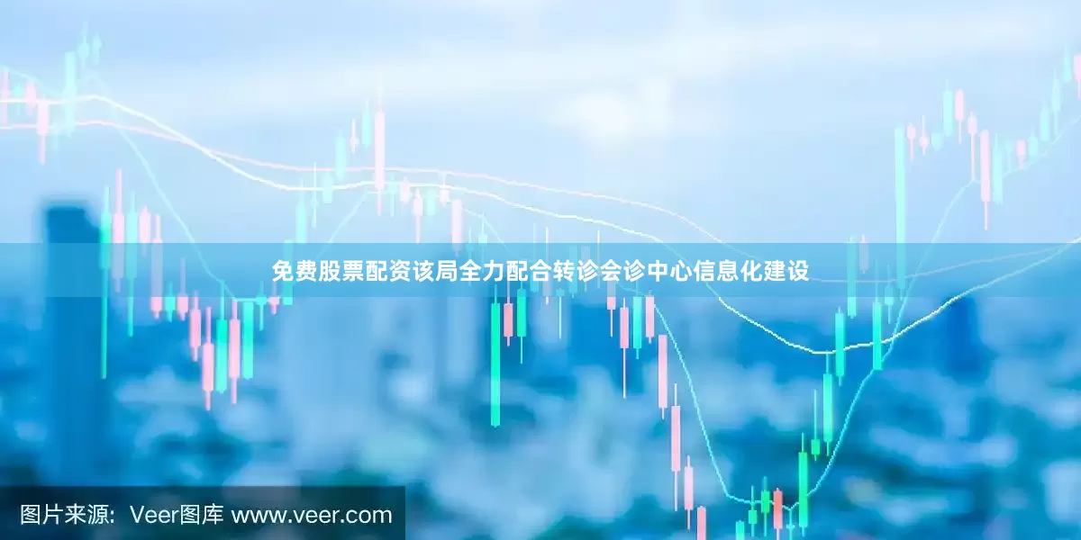 免费股票配资该局全力配合转诊会诊中心信息化建设