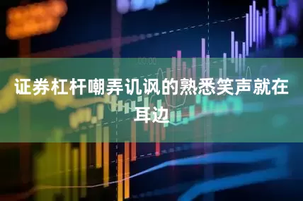 证券杠杆嘲弄讥讽的熟悉笑声就在耳边