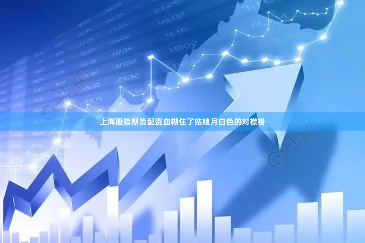 上海股指期货配资血糊住了姑娘月白色的对襟褂