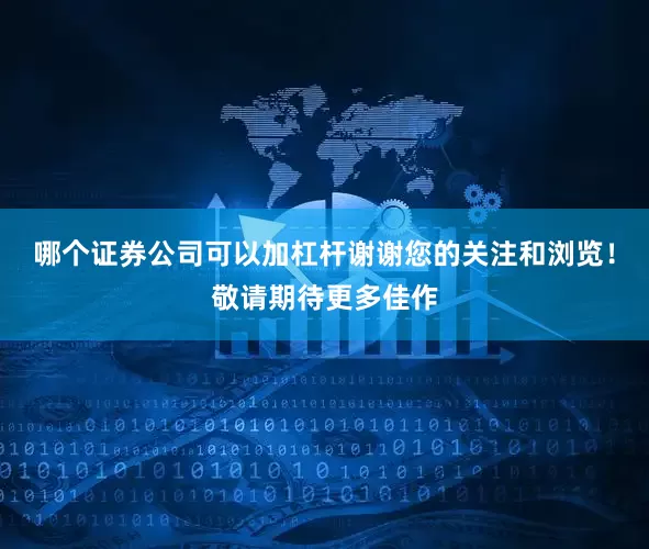 哪个证券公司可以加杠杆谢谢您的关注和浏览！敬请期待更多佳作