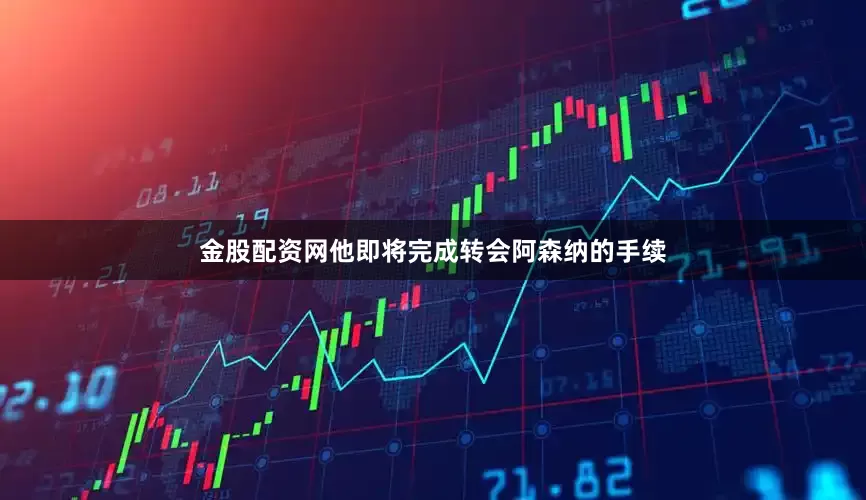 金股配资网他即将完成转会阿森纳的手续