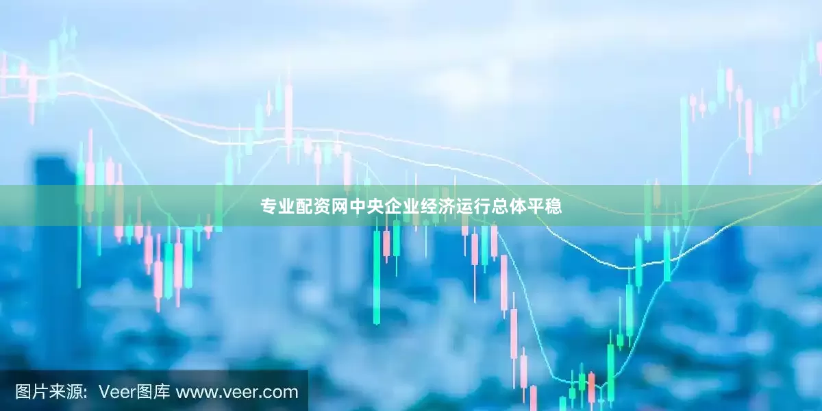专业配资网中央企业经济运行总体平稳