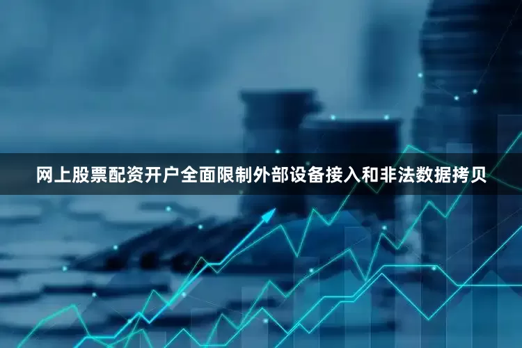 网上股票配资开户全面限制外部设备接入和非法数据拷贝