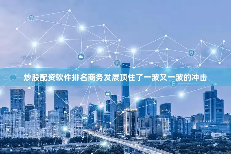 炒股配资软件排名商务发展顶住了一波又一波的冲击