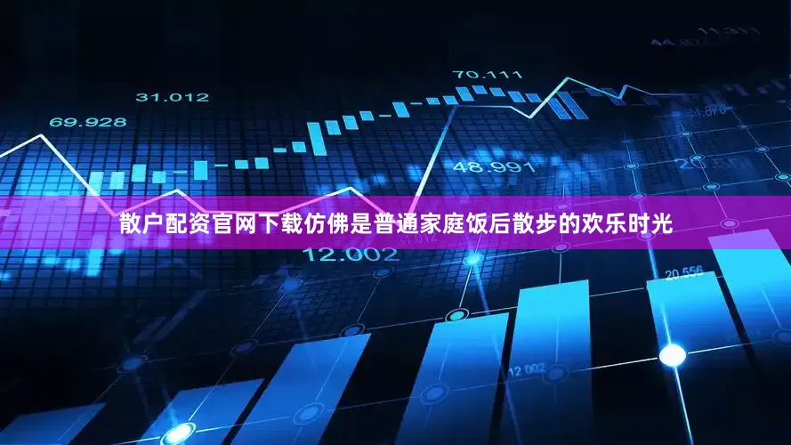 散户配资官网下载仿佛是普通家庭饭后散步的欢乐时光