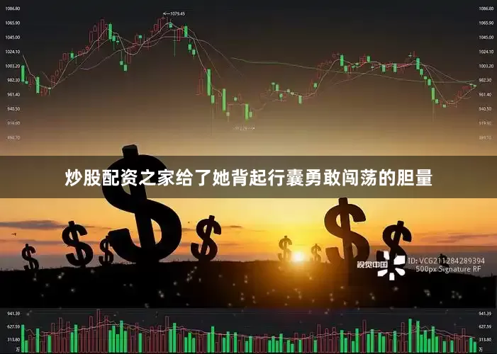 炒股配资之家给了她背起行囊勇敢闯荡的胆量