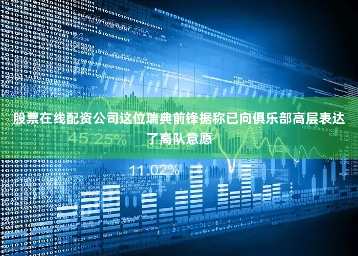 股票在线配资公司这位瑞典前锋据称已向俱乐部高层表达了离队意愿
