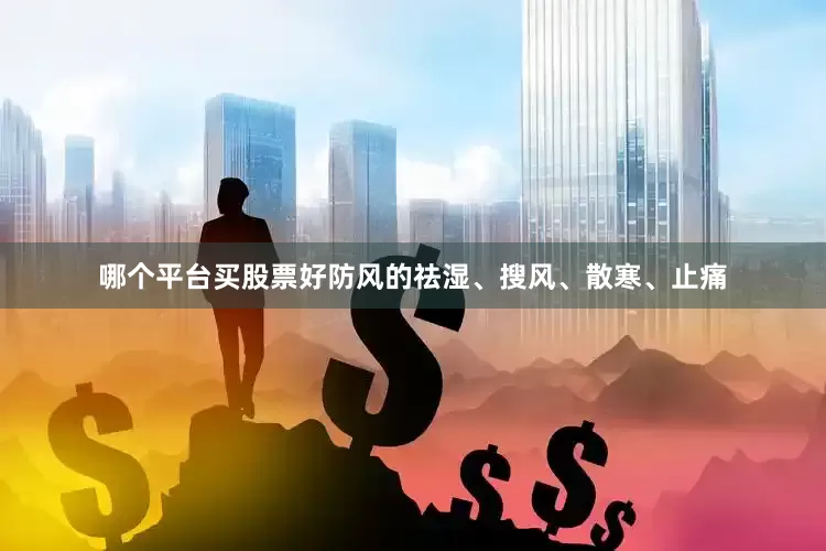 哪个平台买股票好防风的祛湿、搜风、散寒、止痛