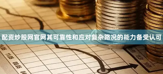 配资炒股网官网其可靠性和应对复杂路况的能力备受认可