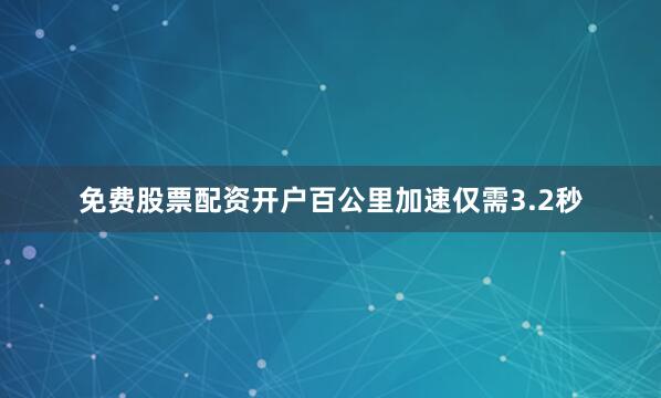 免费股票配资开户百公里加速仅需3.2秒