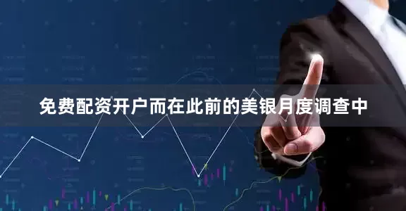 免费配资开户　　而在此前的美银月度调查中