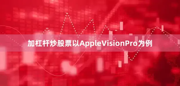 加杠杆炒股票以AppleVisionPro为例
