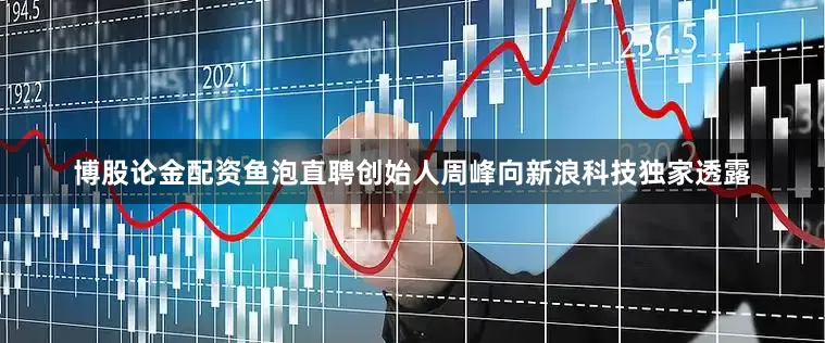 博股论金配资鱼泡直聘创始人周峰向新浪科技独家透露