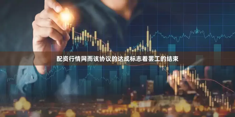 配资行情网而该协议的达成标志着罢工的结束