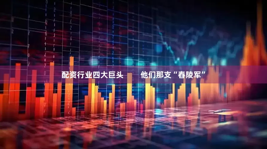 配资行业四大巨头        他们那支“舂陵军”