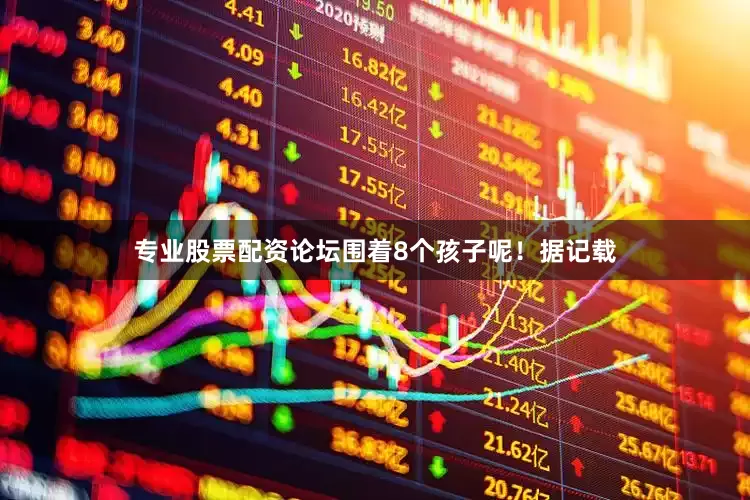 专业股票配资论坛围着8个孩子呢！据记载