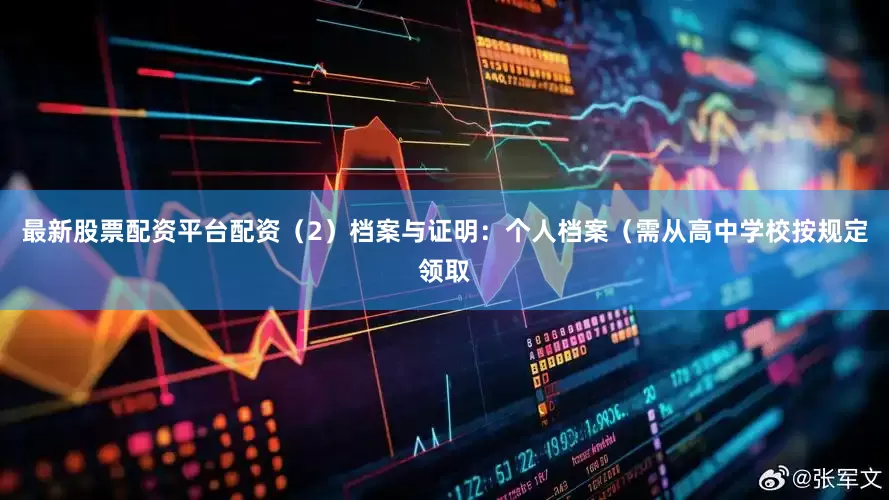 最新股票配资平台配资（2）档案与证明：个人档案（需从高中学校按规定领取