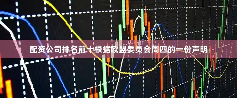配资公司排名前十　　根据欧盟委员会周四的一份声明