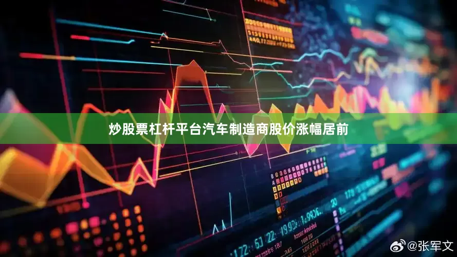 炒股票杠杆平台汽车制造商股价涨幅居前