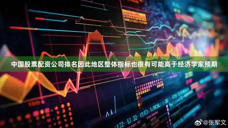 中国股票配资公司排名因此地区整体指标也很有可能高于经济学家预期