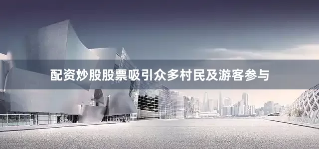 配资炒股股票吸引众多村民及游客参与