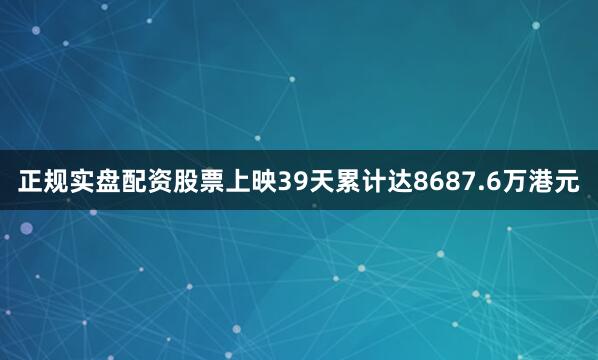 正规实盘配资股票上映39天累计达8687.6万港元