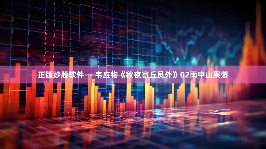 正版炒股软件——韦应物《秋夜寄丘员外》02雨中山果落