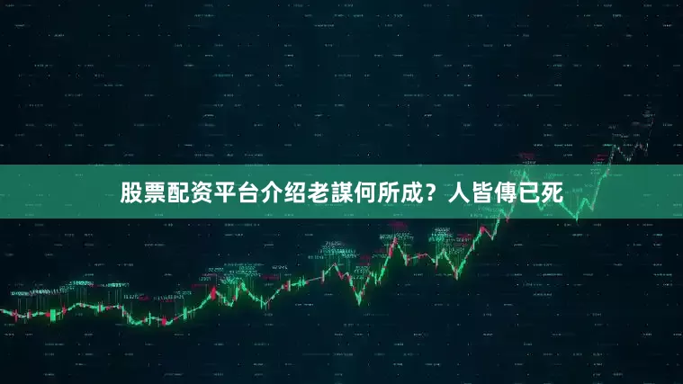 股票配资平台介绍老謀何所成？人皆傳已死