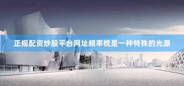 正规配资炒股平台网址频率梳是一种特殊的光源